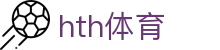 hth体育|华体会滚球 - (中国)辽宁省hth体育科技有限公司欢迎您